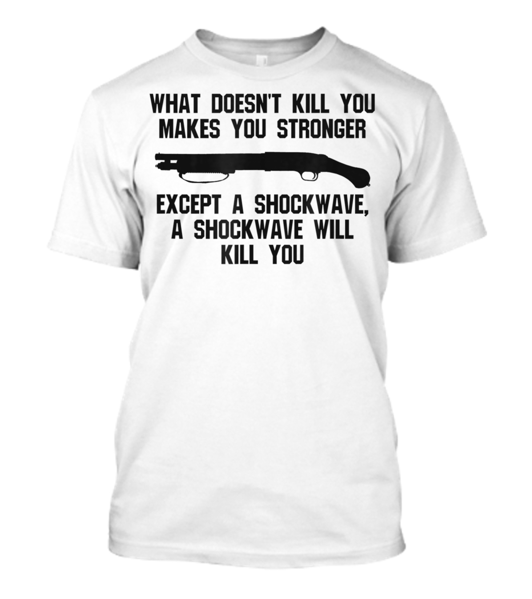 What Doesn't Kill You Makes You Stronger Except A Shockwave Mossberg 590 Accessories Fun Tactical T-Shirt