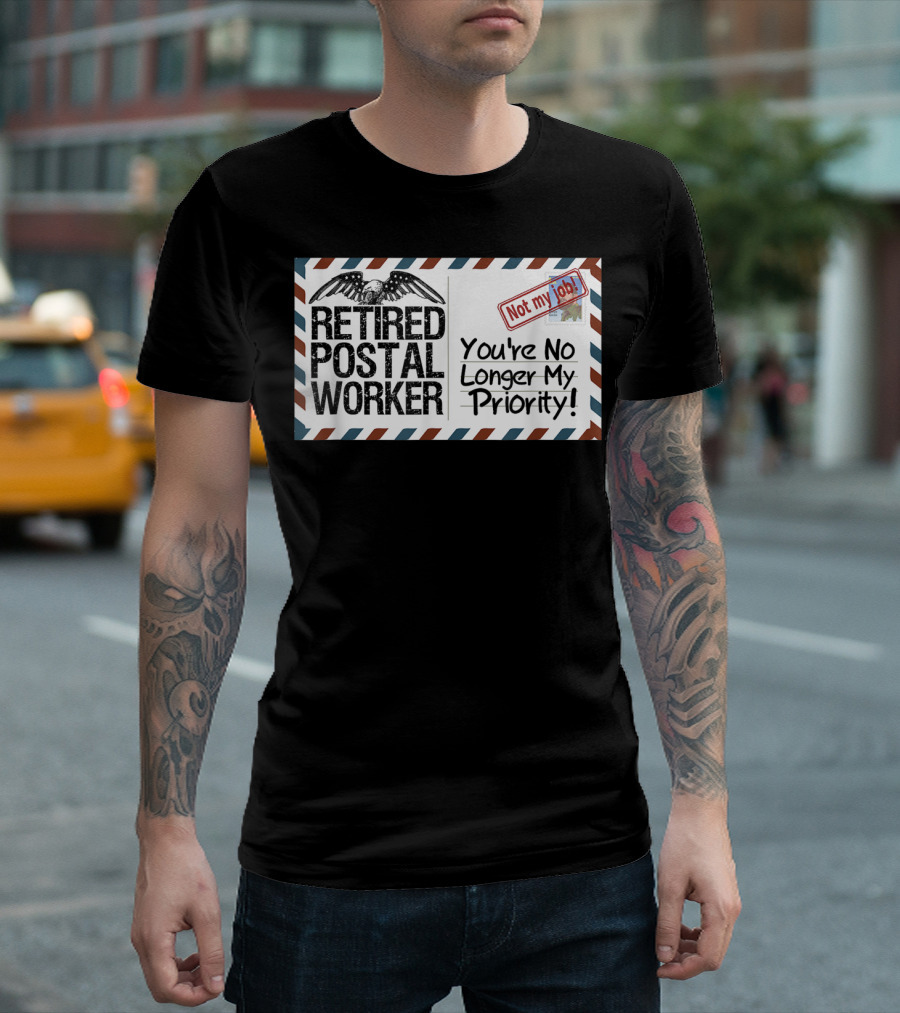 Retired Postal Worker Not My Job You're No Longer My Priority T-Shirt