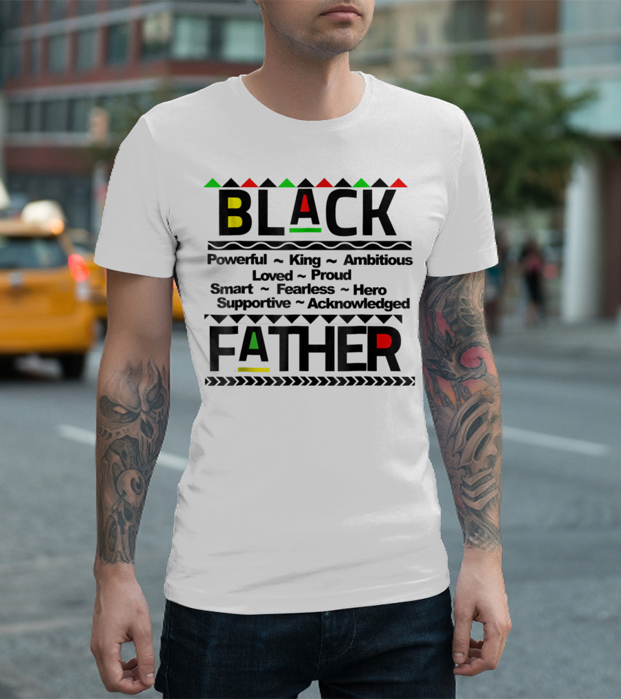Black Father Powerful King Ambitious Loved Proud Smart Fearless Hero Supportive Acknowledged T-Shirt