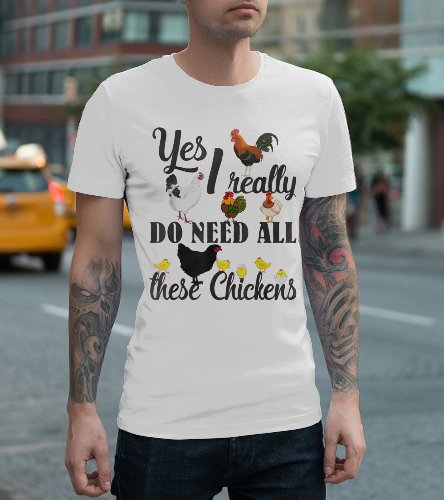 Yes I Really Do Need All These Chickens Roosters Hens and Cute Chicks T-Shirt