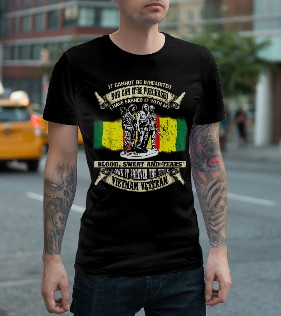 Vietnam Veteran Blood Sweat and Tears Cannot Be Inherited Purchased Earned T-Shirt