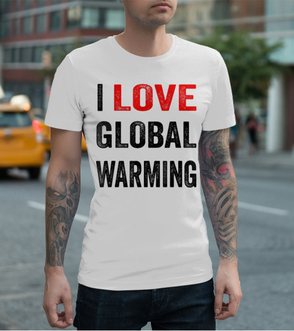 I Love Global Warming Environmental T-Shirt
