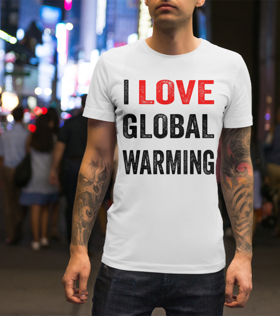 I Love Global Warming Environmental T-Shirt