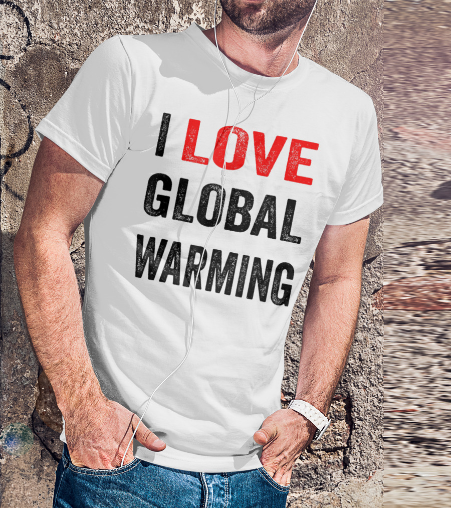 I Love Global Warming Environmental T-Shirt