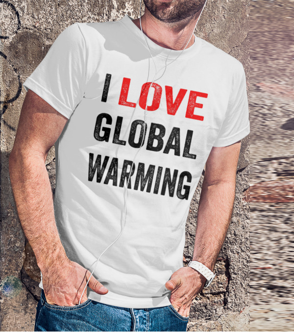 I Love Global Warming Environmental T-Shirt