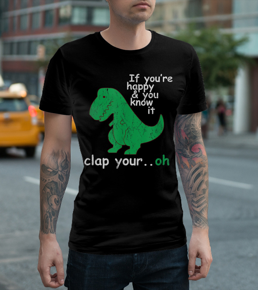 If You're Happy and You Know It Clap Your.Oh Dinosaur T-Shirt