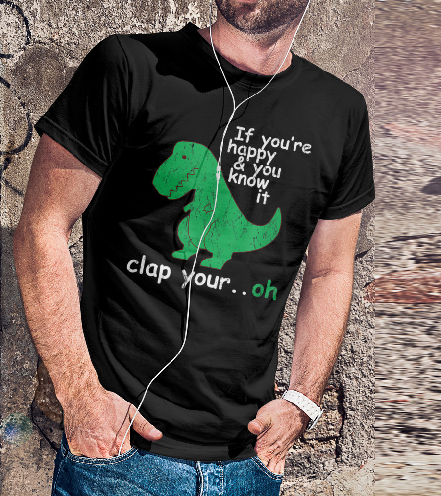 If You're Happy And You Know It Clap Your.Oh Dinosaur T-Shirt