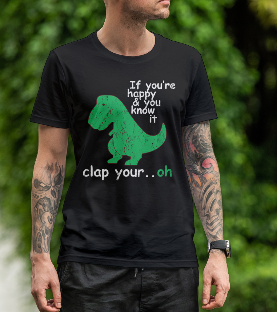 If You're Happy And You Know It Clap Your.Oh Dinosaur T-Shirt
