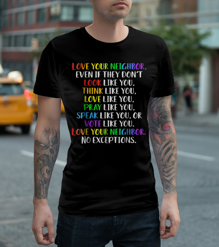 Love Your Neighbor Even If They Don't Look Think Love Pray Speak Vote Like You No Exceptions T-Shirt