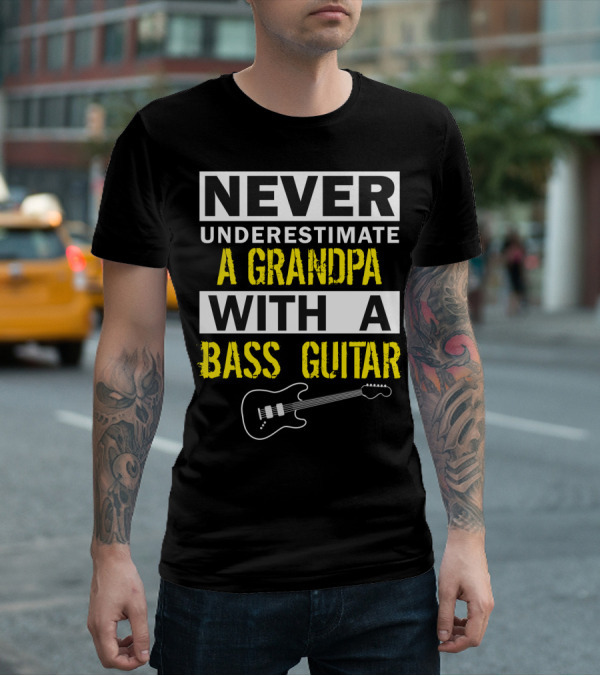 NEVER UNDERESTIMATE A GRANDPA WITH A BASS GUITAR T-Shirt