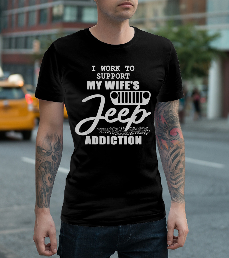 I Work to Support My Wife's Jeep Addiction T-Shirt
