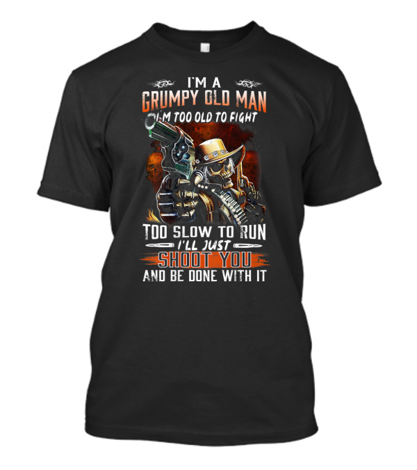 I'm A Grumpy Old Man Too Old To Fight Too Slow To Run I'll Just Shoot You And Be Done With It T-Shirt