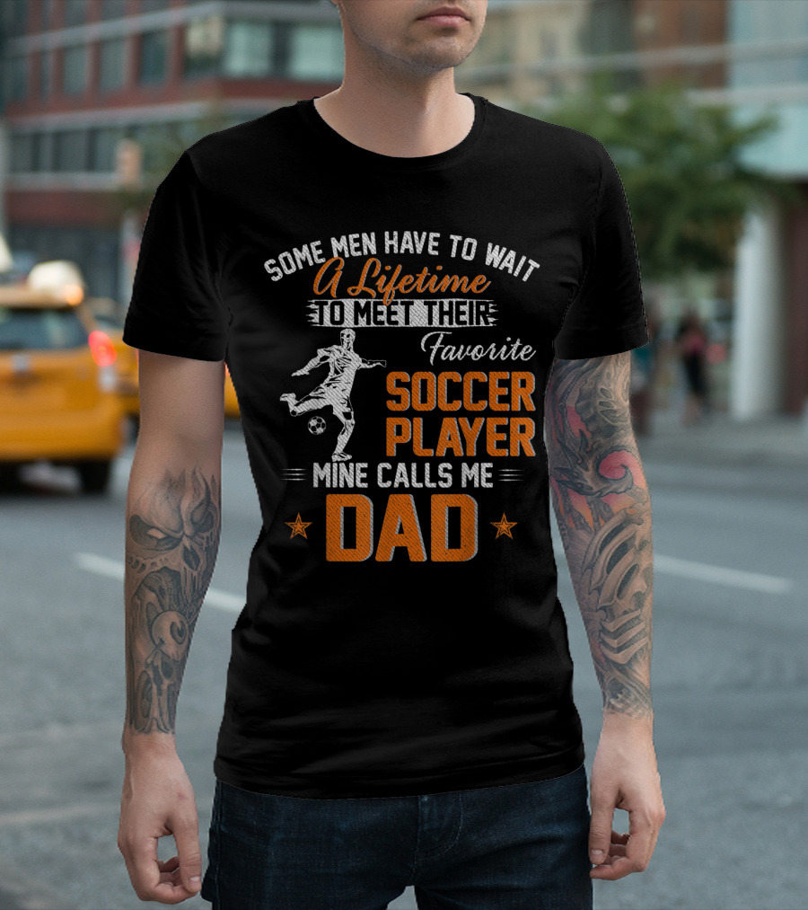 Some Men Have to Wait a Lifetime to Meet Their Favorite Soccer Player Mine Calls Me Dad T-Shirt