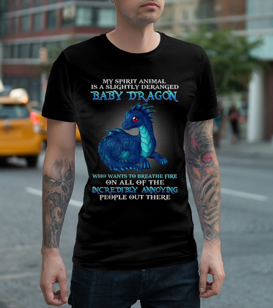 My Spirit Animal Is a Slightly Deranged Baby Dragon Who Wants to Breathe Fire on All of the Incredibly Annoying People Out There T-Shirt