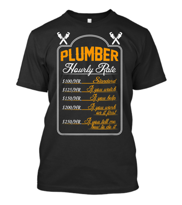 Plumber Hourly Rate Standard If You Watch Help Work First Tell How To Do It Funny Plumber T-Shirt