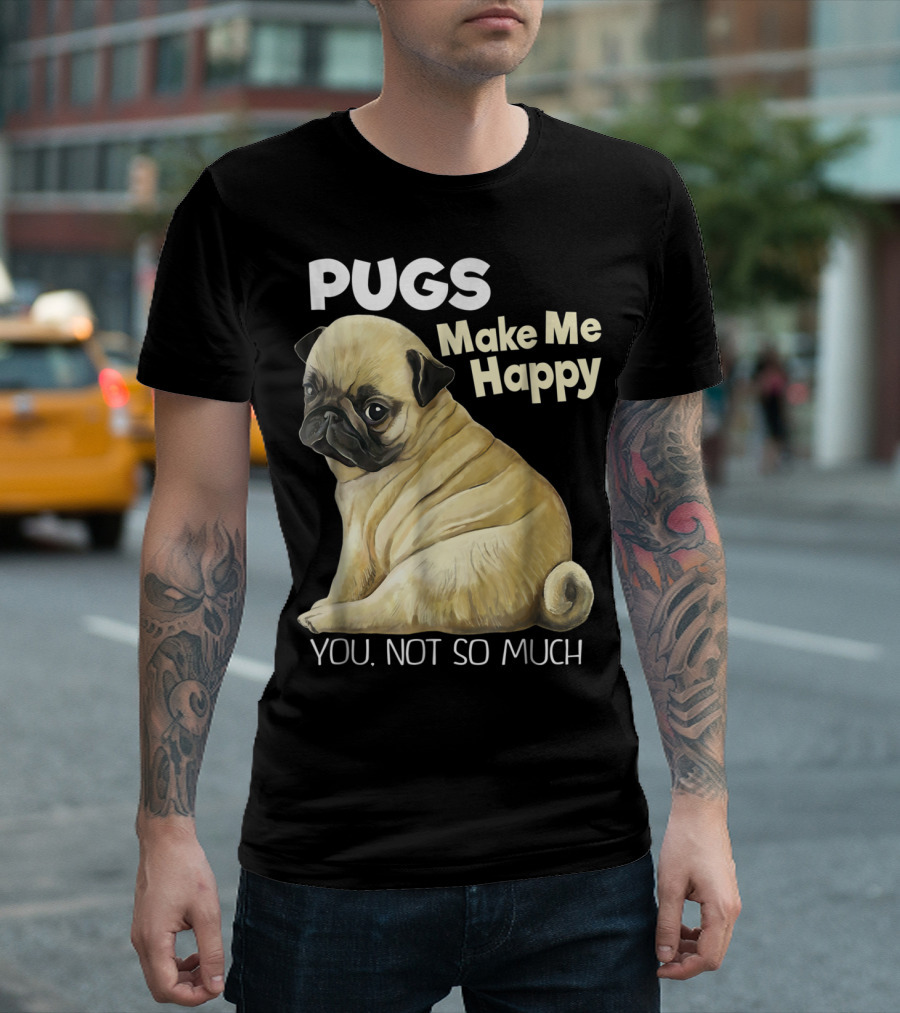 Pugs Make Me Happy You Not So Much T-Shirt