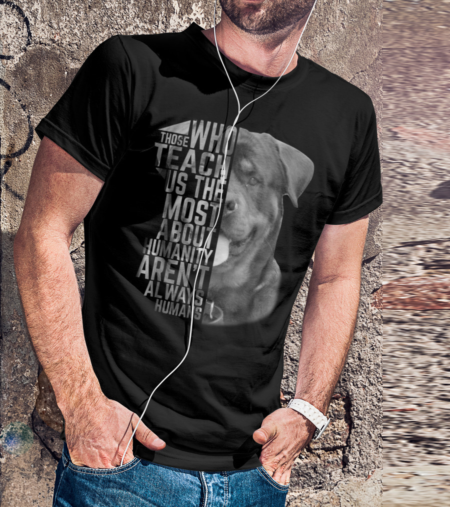 Rottweiler Those Who Teach Us The Most About Humanity Aren't Always Humans T-Shirt
