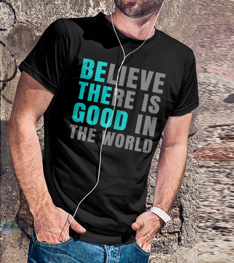 Believe There Is Good In The World Be The Good T-Shirt