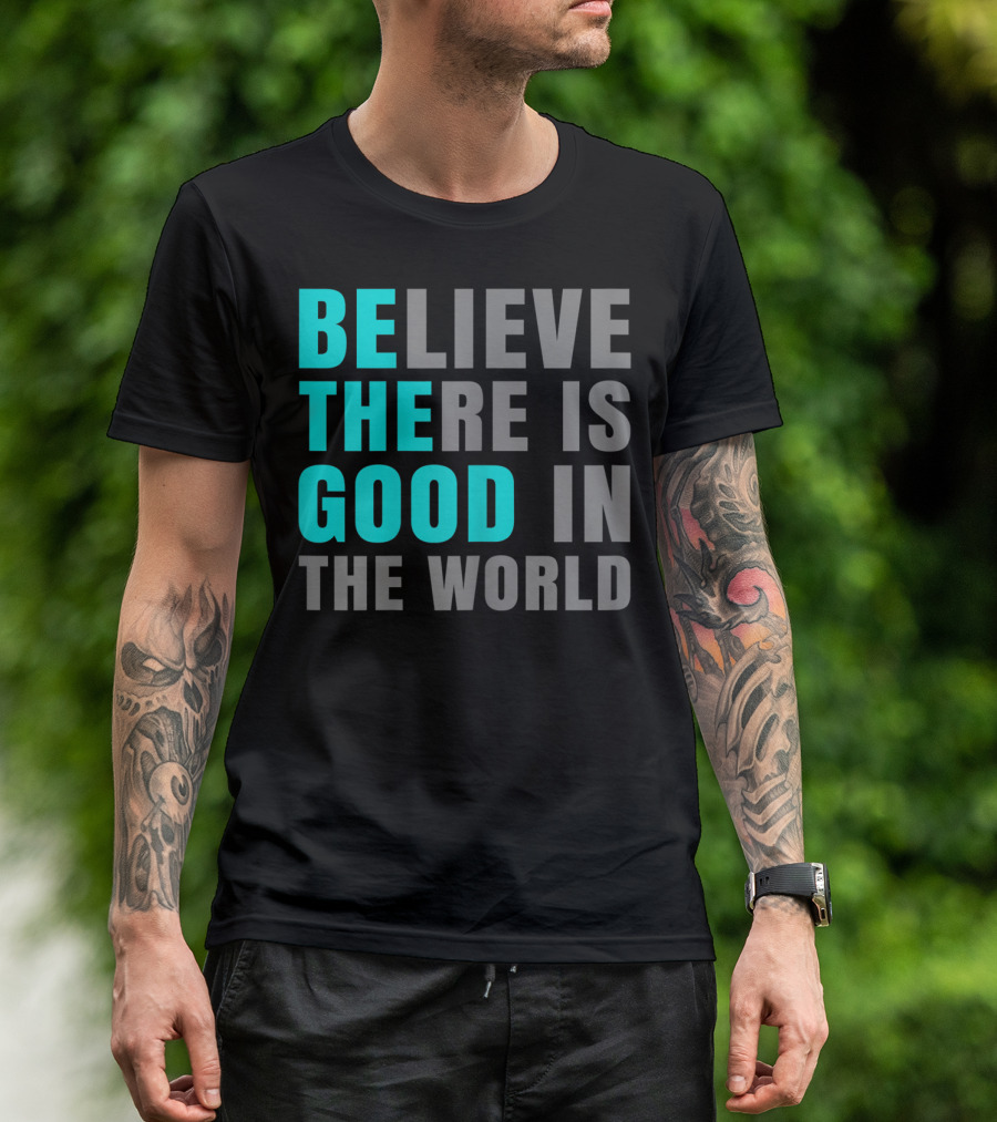 Believe There Is Good In The World Be The Good T-Shirt