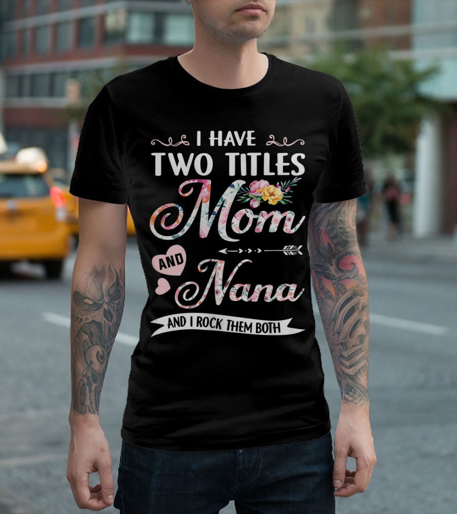 I Have Two Titles Mom and Nana Floral and I Rock Them Both T-Shirt