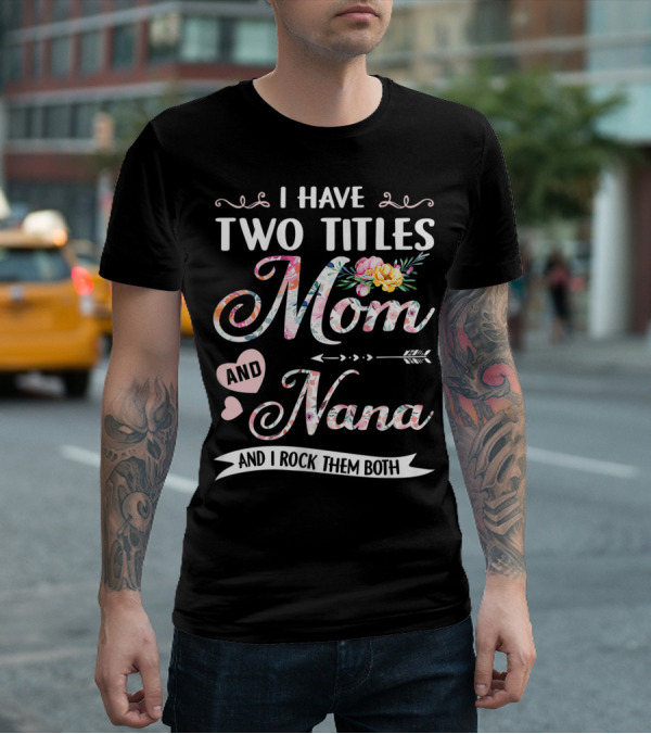I Have Two Titles Mom And Nana Floral And I Rock Them Both T-Shirt