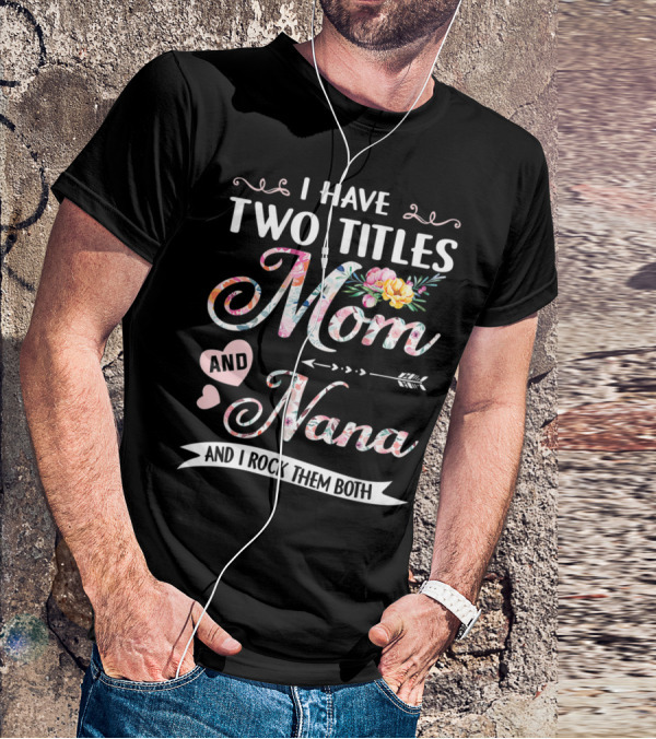 I Have Two Titles Mom And Nana Floral And I Rock Them Both T-Shirt
