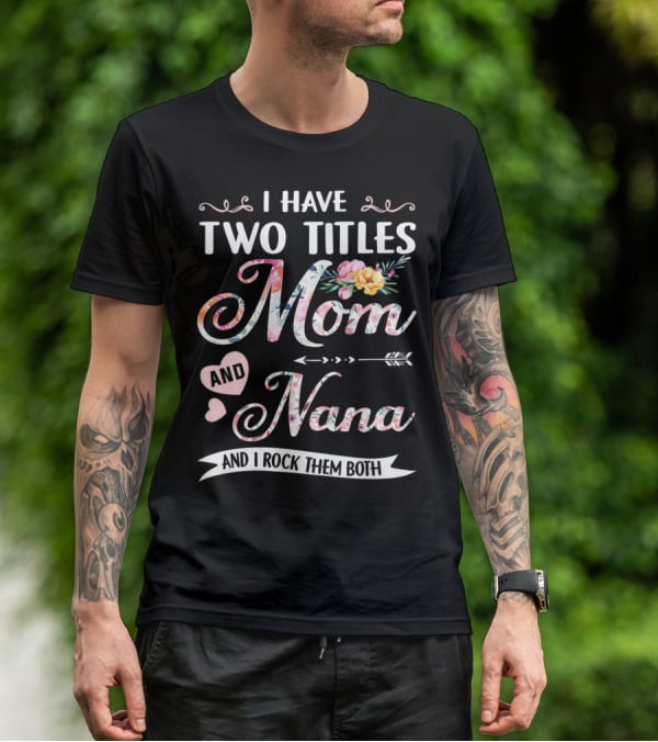 I Have Two Titles Mom And Nana Floral And I Rock Them Both T-Shirt