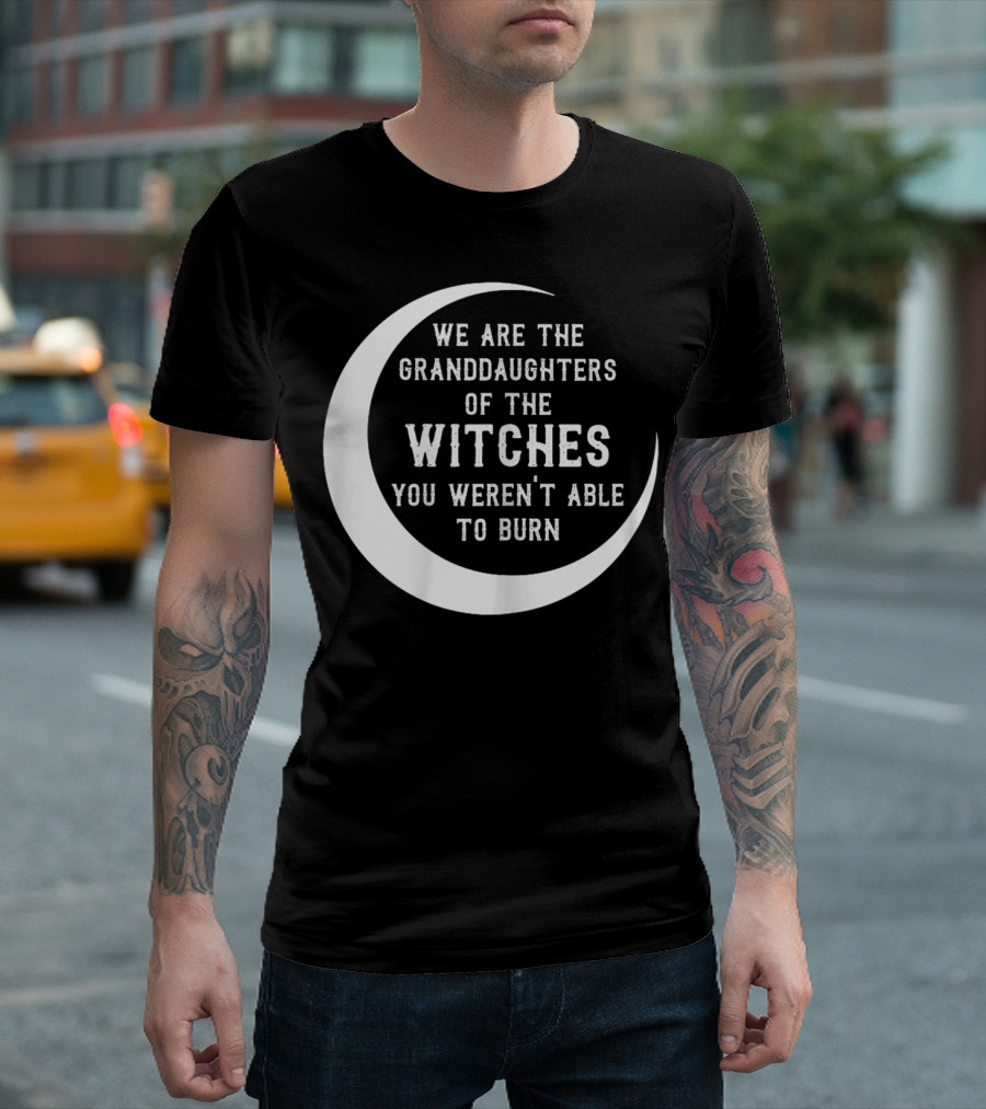 We Are The Granddaughters Of The Witches You Weren't Able To Burn Crescent Moon T-Shirt