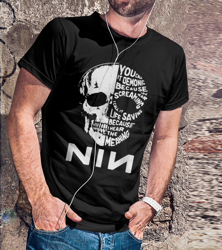 You Call It Demonic Because You Hear The Screaming I Call It Life Saving Because I Hear The Meaning NIN T-Shirt