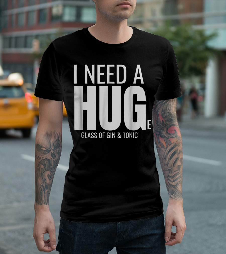 I Need A Huge Glass Of Gin And Tonic Hug Sarcastic T-Shirt