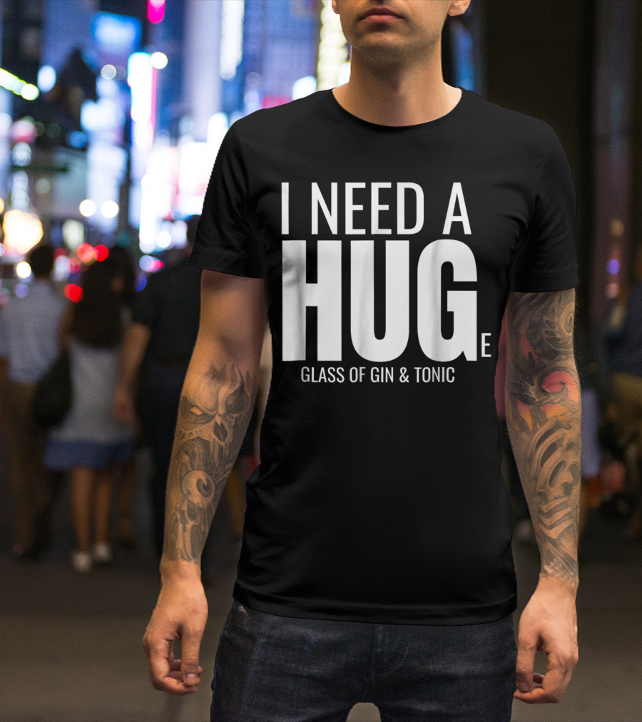 I Need A Huge Glass Of Gin And Tonic Hug Sarcastic T-Shirt