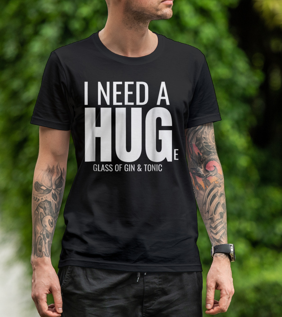 I Need A Huge Glass Of Gin And Tonic Hug Sarcastic T-Shirt