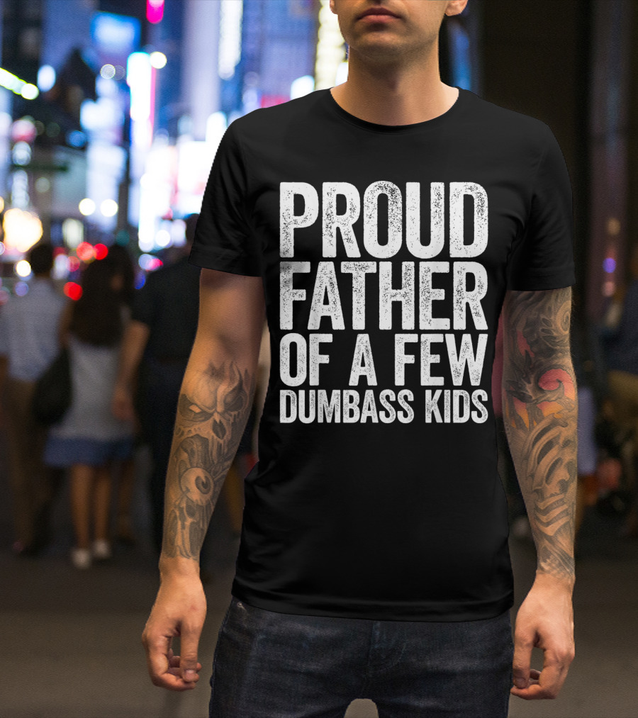 Proud Father Of A Few Dumbass Kids T-Shirt