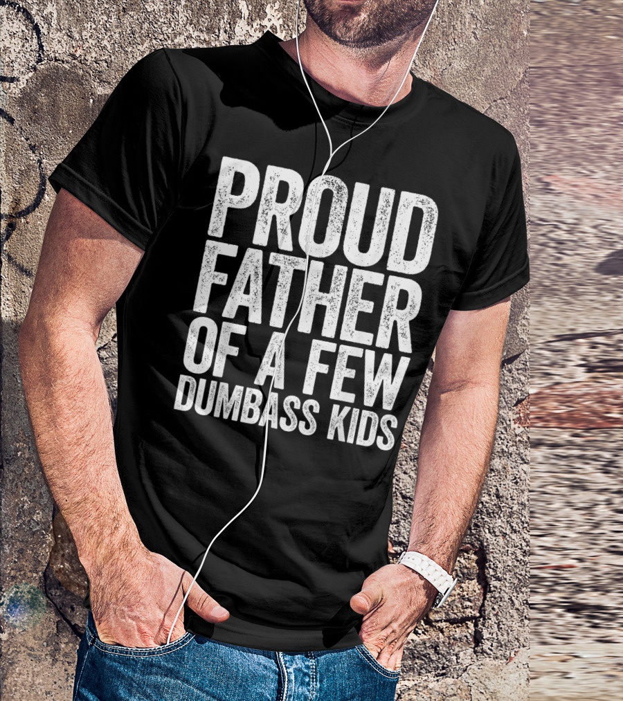 Proud Father Of A Few Dumbass Kids T-Shirt