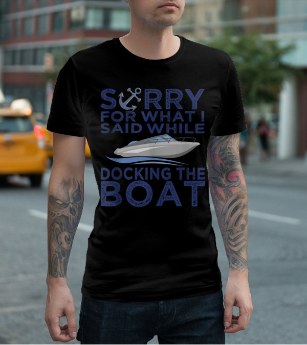 Sorry For What I Said While Docking The Boat Captain Anchor T-Shirt