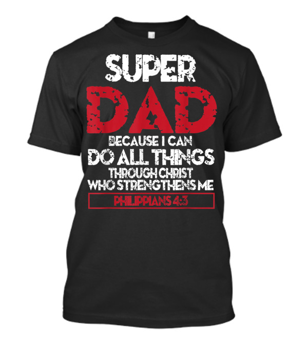 SUPER DAD BECAUSE I CAN DO ALL THINGS THROUGH CHRIST WHO STRENGTHENS ME PHILIPPIANS 4:13 T-Shirt