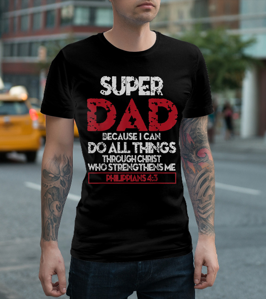 SUPER DAD BECAUSE I CAN DO ALL THINGS THROUGH CHRIST WHO STRENGTHENS ME PHILIPPIANS 4:13 T-Shirt