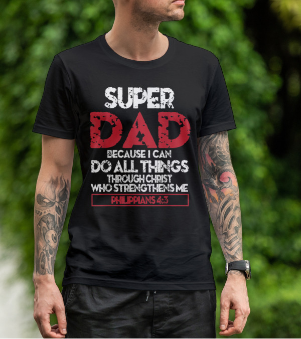 SUPER DAD BECAUSE I CAN DO ALL THINGS THROUGH CHRIST WHO STRENGTHENS ME PHILIPPIANS 4:13 T-Shirt
