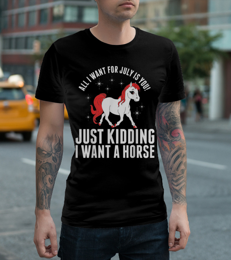 All I Want for July Is You Just Kidding I Want a Horse T-Shirt