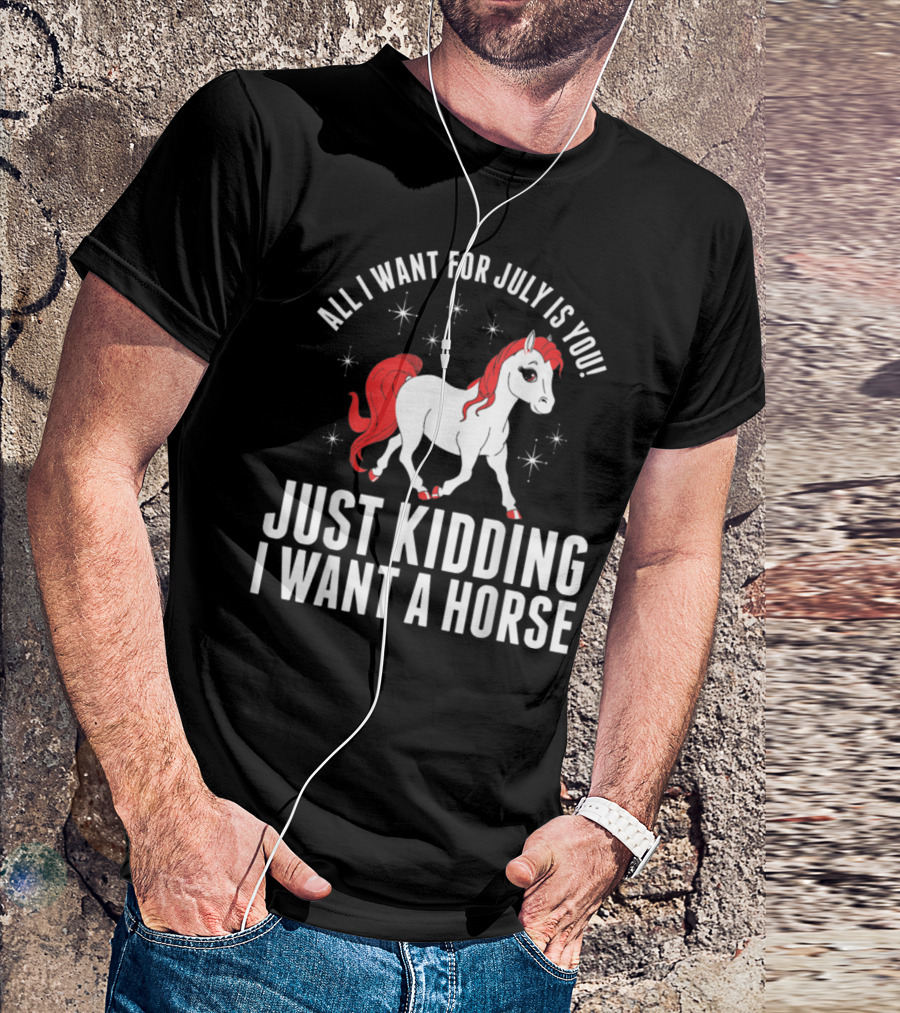 All I Want For July Is You Just Kidding I Want A Horse T-Shirt