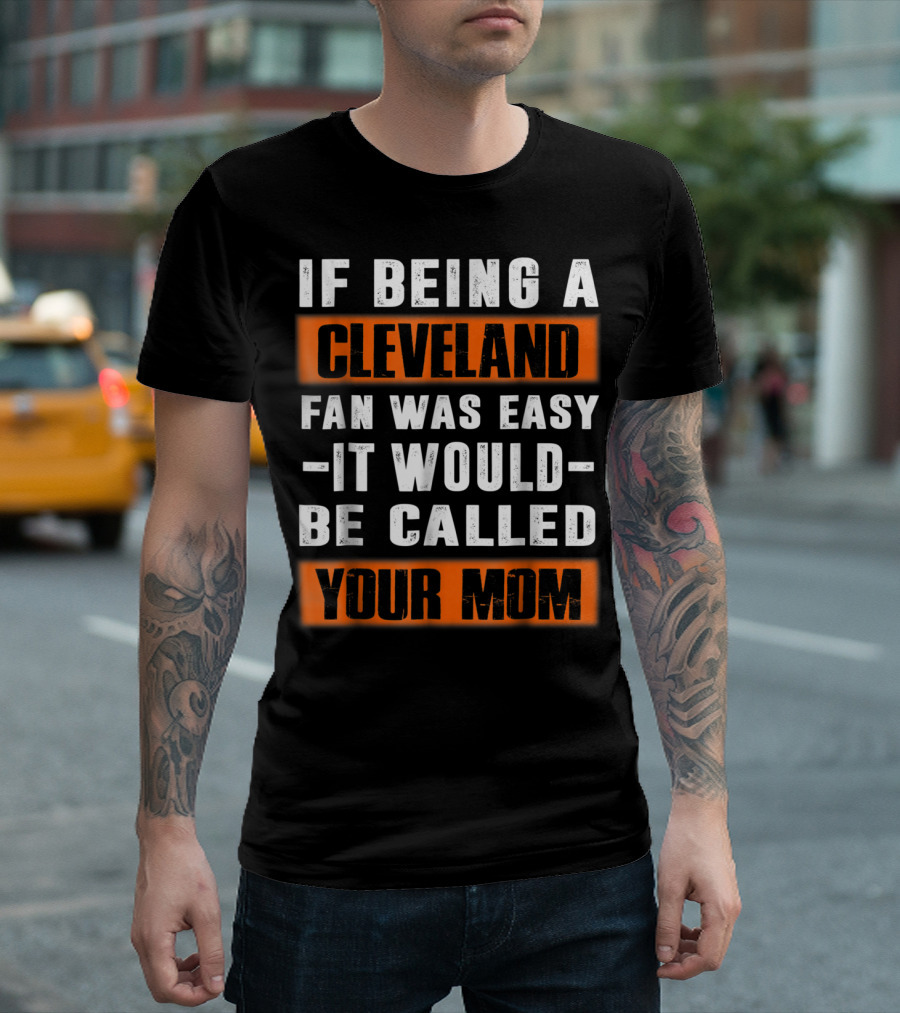 If Being A Cleveland Fan Was Easy It Would Be Called Your Mom T-Shirt