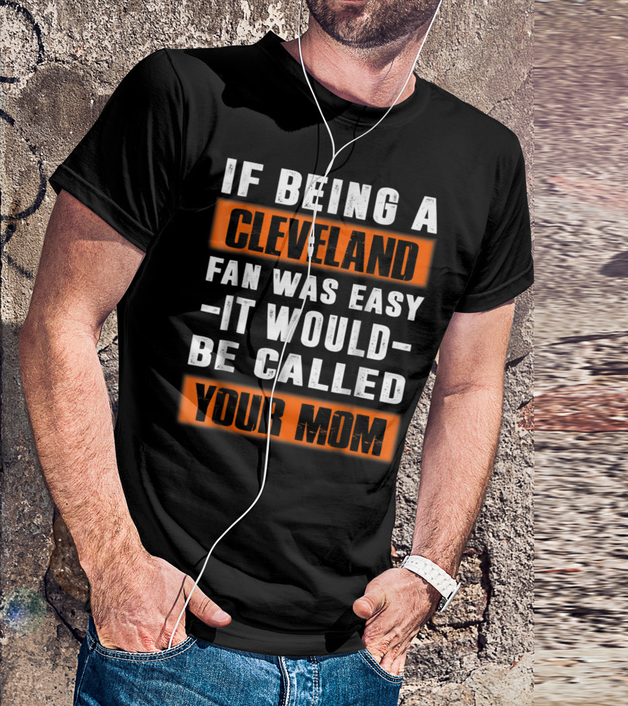 If Being A Cleveland Fan Was Easy It Would Be Called Your Mom T-Shirt