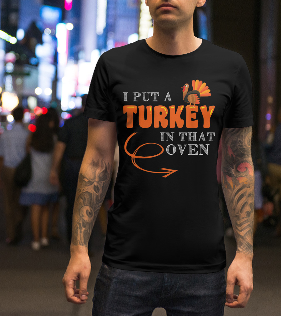 I Put A Turkey In That Oven Thanksgiving T-Shirt