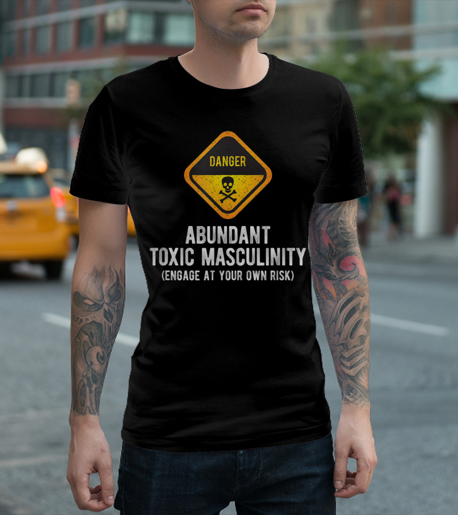 Danger Abundant Toxic Masculinity Engage At Your Own Risk T-Shirt