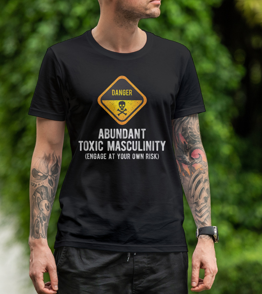 Danger Abundant Toxic Masculinity Engage At Your Own Risk T-Shirt