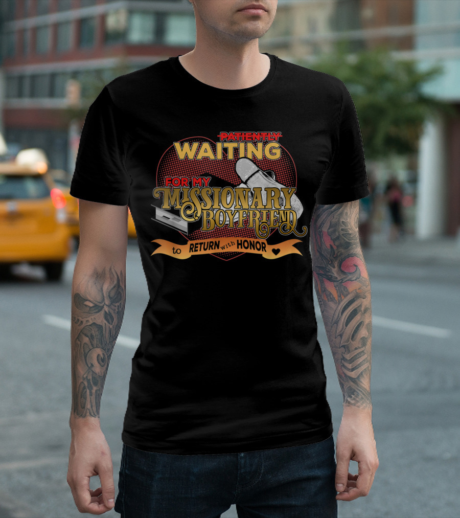 PATIENTLY WAITING FOR MY MISSIONARY BOYFRIEND TO RETURN WITH HONOR T-Shirt
