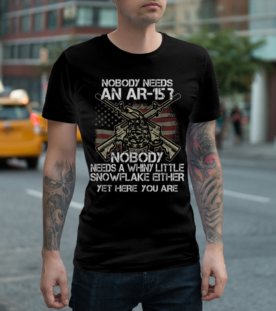 Nobody Needs An AR-15 Nobody Needs A Whiny Little Snowflake Either Yet Here You Are American Flag Guns T-Shirt