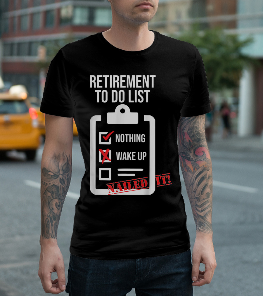 Retirement To Do List Nothing Wake Up Nailed It T-Shirt