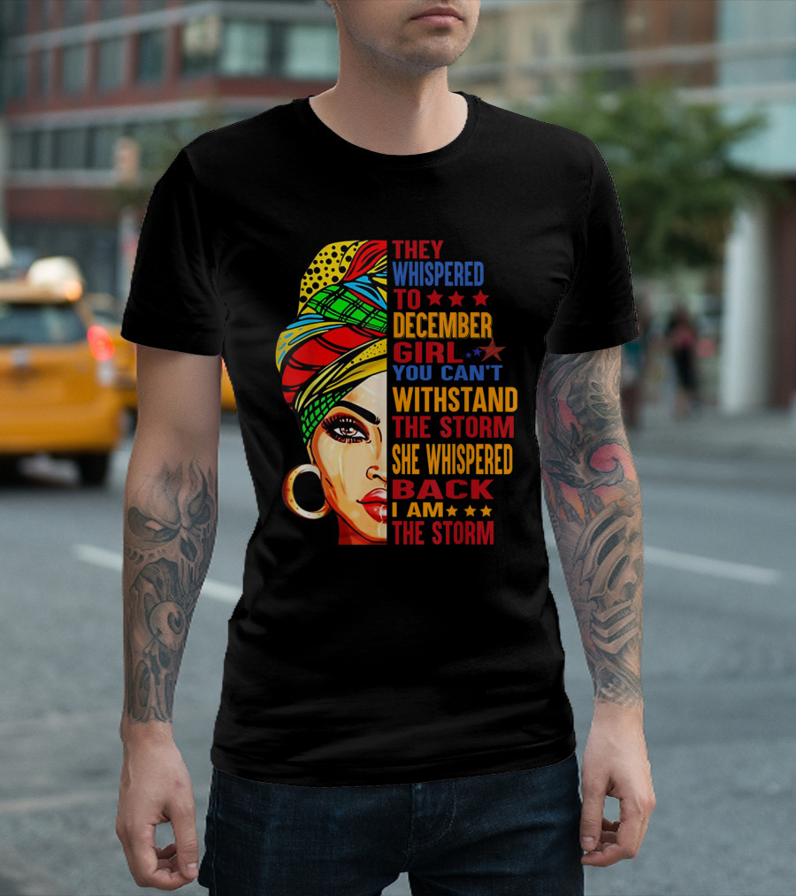They Whispered to December Girl You Can't Withstand the Storm She Whispered Back I Am the Storm T-Shirt