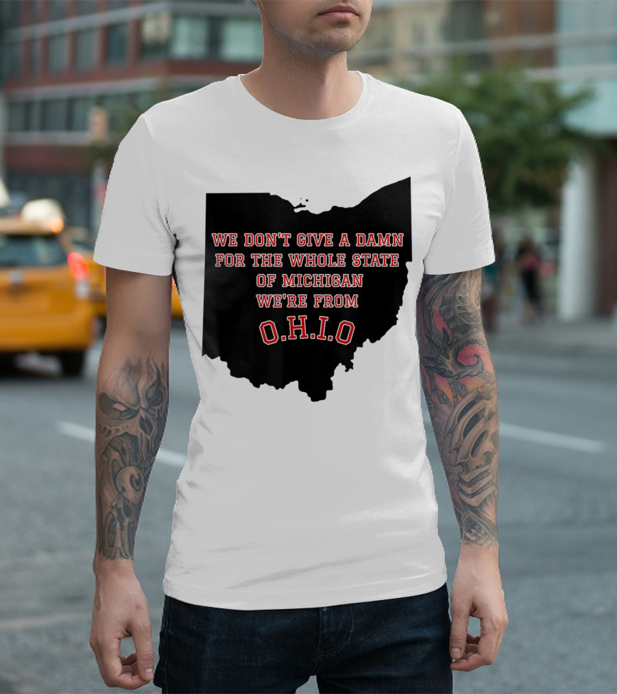 We Don't Give a Damn for the Whole State of Michigan We're from O.H.I.O T-Shirt